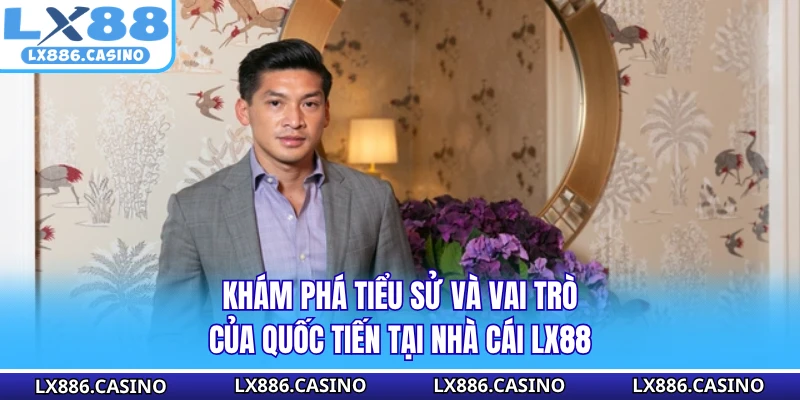 Khám phá tiểu sử và vai trò của Quốc Tiến tại nhà cái LX88